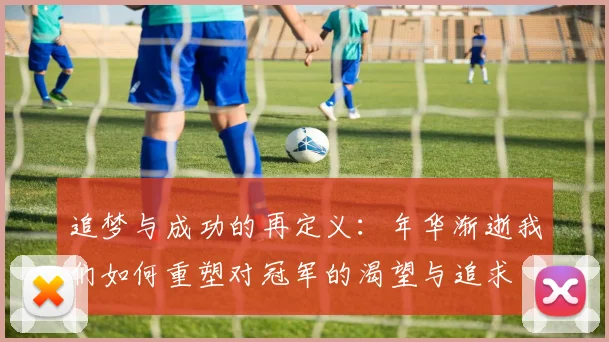 追梦与成功的再定义：年华渐逝我们如何重塑对冠军的渴望与追求