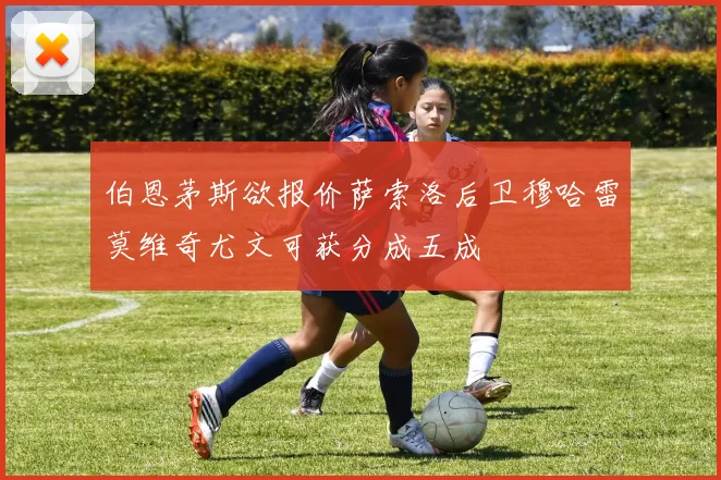 伯恩茅斯欲报价萨索洛后卫穆哈雷莫维奇尤文可获分成五成