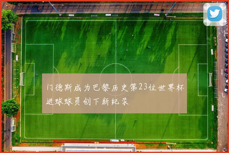 门德斯成为巴黎历史第23位世界杯进球球员创下新纪录