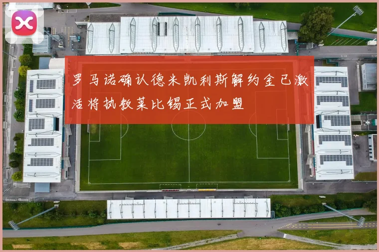 罗马诺确认德米凯利斯解约金已激活将执教莱比锡正式加盟