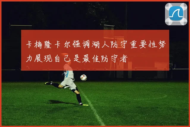 卡梅隆卡尔强调湖人防守重要性努力展现自己是最佳防守者