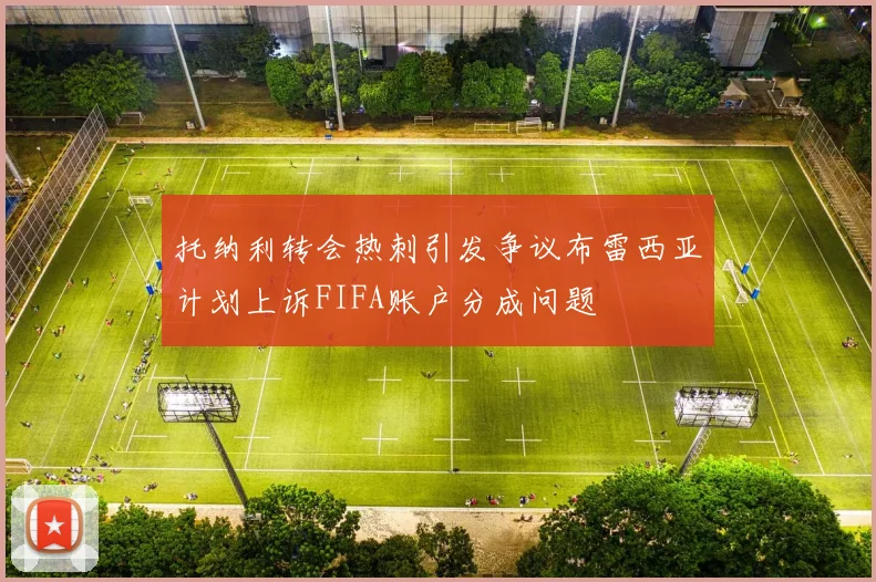 托纳利转会热刺引发争议布雷西亚计划上诉FIFA账户分成问题